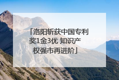 洛阳斩获中国专利奖1金3优 知识产权强市再进阶