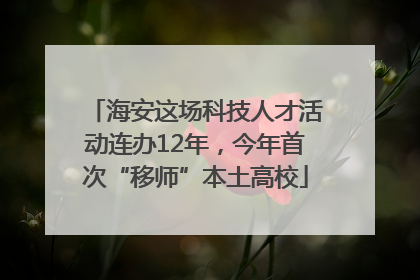 海安这场科技人才活动连办12年，今年首次“移师”本土高校