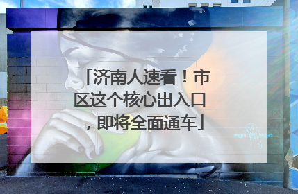 济南人速看！市区这个核心出入口，即将全面通车