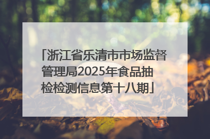 浙江省乐清市市场监督管理局2025年食品抽检检测信息第十八期