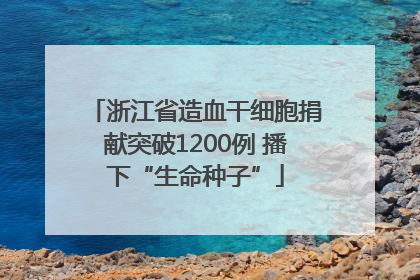 浙江省造血干细胞捐献突破1200例 播下“生命种子”