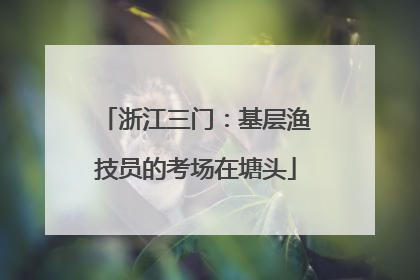 浙江三门：基层渔技员的考场在塘头