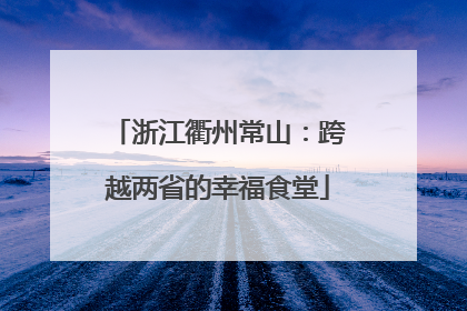 浙江衢州常山：跨越两省的幸福食堂