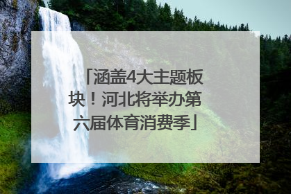 涵盖4大主题板块！河北将举办第六届体育消费季