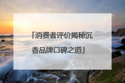 消费者评价揭秘沉香品牌口碑之道