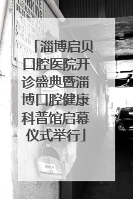 淄博启贝口腔医院开诊盛典暨淄博口腔健康科普馆启幕仪式举行