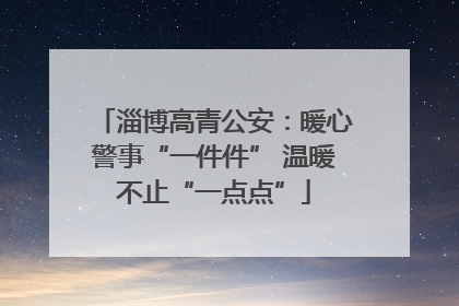 淄博高青公安：暖心警事“一件件” 温暖不止“一点点”