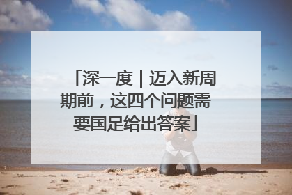 深一度｜迈入新周期前，这四个问题需要国足给出答案