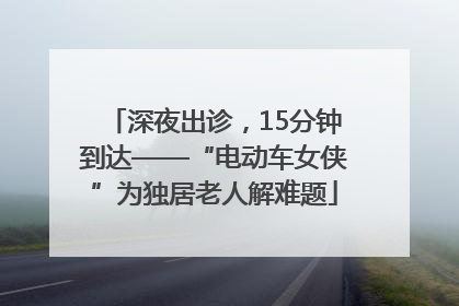 深夜出诊，15分钟到达——“电动车女侠”为独居老人解难题