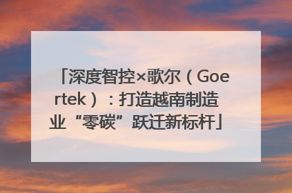 深度智控×歌尔（Goertek）：打造越南制造业“零碳”跃迁新标杆