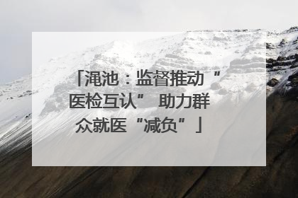 渑池：监督推动“医检互认” 助力群众就医“减负”