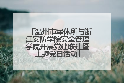 温州市军休所与浙江安防学院安全管理学院开展党建联建暨主题党日活动