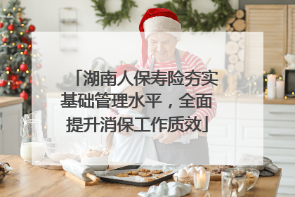 湖南人保寿险夯实基础管理水平，全面提升消保工作质效
