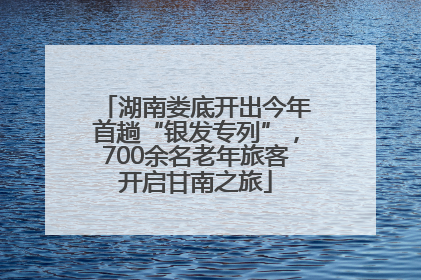 湖南娄底开出今年首趟“银发专列”，700余名老年旅客开启甘南之旅