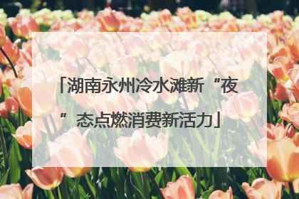 湖南永州冷水滩新“夜”态点燃消费新活力