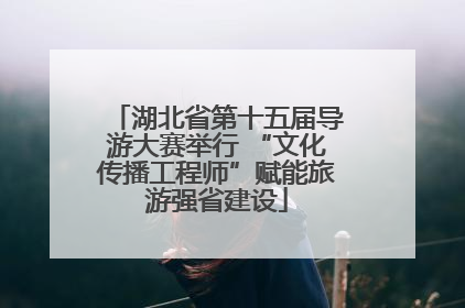 湖北省第十五届导游大赛举行 “文化传播工程师”赋能旅游强省建设