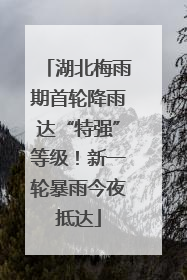 湖北梅雨期首轮降雨达“特强”等级！新一轮暴雨今夜抵达
