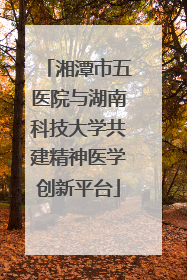 湘潭市五医院与湖南科技大学共建精神医学创新平台