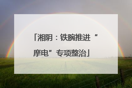 湘阴：铁腕推进“摩电”专项整治