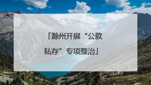 滁州开展“公款私存”专项整治