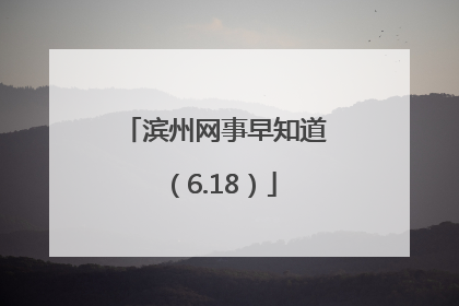 滨州网事早知道（6.18）