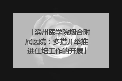 滨州医学院烟合附属医院：多措并举推进住培工作的开展