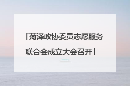 菏泽政协委员志愿服务联合会成立大会召开
