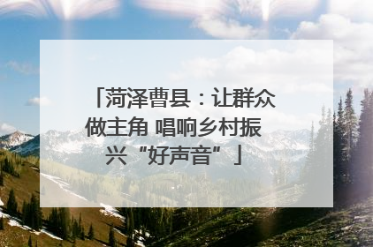 菏泽曹县：让群众做主角 唱响乡村振兴“好声音”