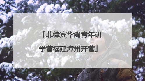 菲律宾华裔青年研学营福建漳州开营