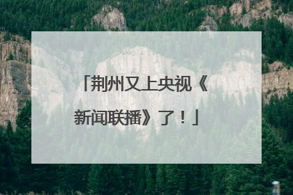 荆州又上央视《新闻联播》了！