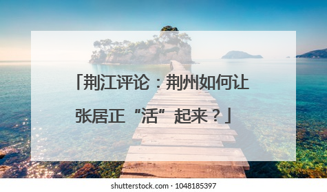 荆江评论：荆州如何让张居正“活”起来？