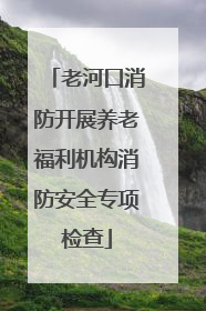 老河口消防开展养老福利机构消防安全专项检查
