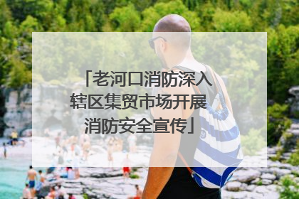 老河口消防深入辖区集贸市场开展消防安全宣传