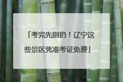 考完先别扔！辽宁这些景区凭准考证免费