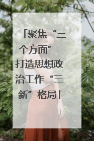 聚焦“三个方面” 打造思想政治工作“三新”格局