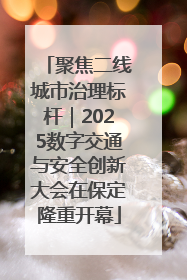 聚焦二线城市治理标杆｜2025数字交通与安全创新大会在保定隆重开幕