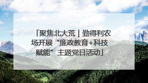 聚焦北大荒｜勤得利农场开展“廉政教育+科技赋能”主题党日活动