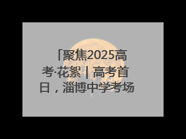 聚焦2025高考·花絮｜高考首日，淄博中学考场外的“永生花”传递温暖与祝福