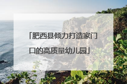 肥西县倾力打造家门口的高质量幼儿园