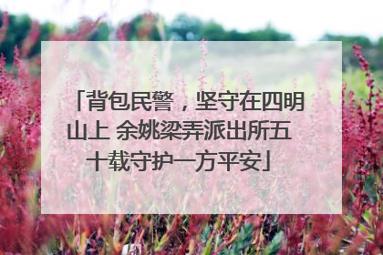 背包民警，坚守在四明山上 余姚梁弄派出所五十载守护一方平安