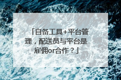 自备工具+平台管理，配送员与平台是雇佣or合作？
