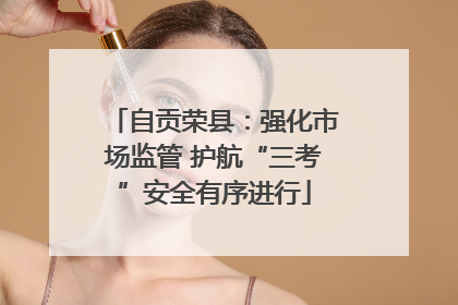 自贡荣县：强化市场监管 护航“三考”安全有序进行