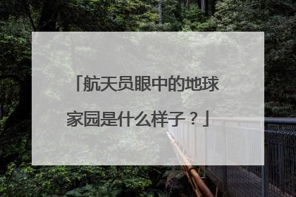 航天员眼中的地球家园是什么样子？