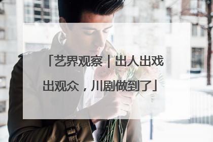 艺界观察｜出人出戏出观众，川剧做到了