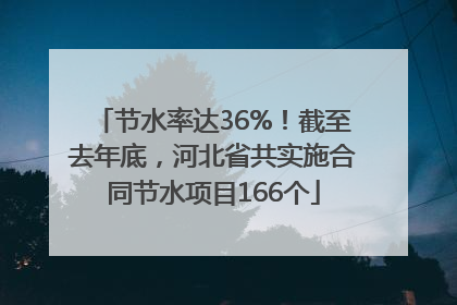 节水率达36%！截至去年底，河北省共实施合同节水项目166个
