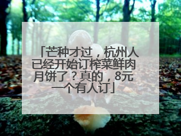 芒种才过，杭州人已经开始订榨菜鲜肉月饼了？真的，8元一个有人订
