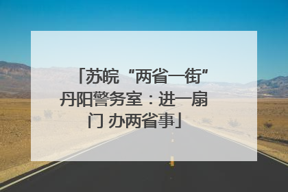 苏皖“两省一街”丹阳警务室：进一扇门 办两省事