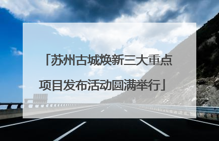 苏州古城焕新三大重点项目发布活动圆满举行