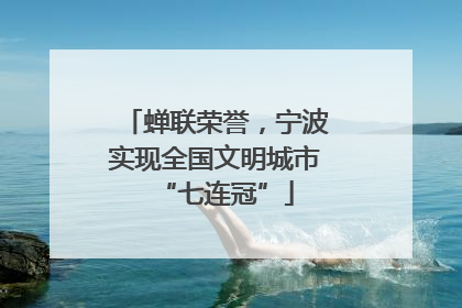 蝉联荣誉，宁波实现全国文明城市“七连冠”