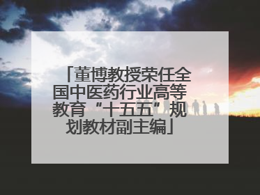 董博教授荣任全国中医药行业高等教育“十五五”规划教材副主编